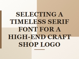 Choosing a Timeless Serif for a Luxury Craft Shop Logo